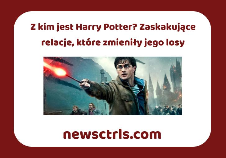 Z kim jest Harry Potter? Zaskakujące relacje, które zmieniły jego losy