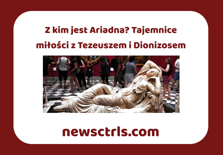 Z kim jest Ariadna? Tajemnice miłości z Tezeuszem i Dionizosem