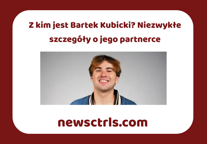 Z kim jest Bartek Kubicki? Niezwykłe szczegóły o jego partnerce