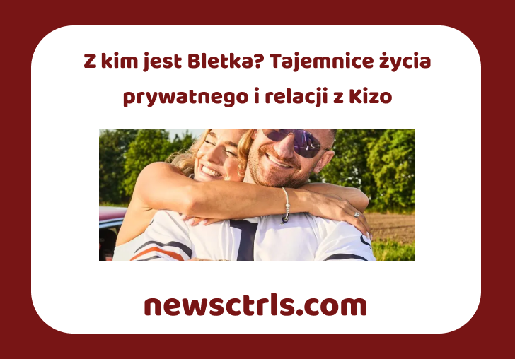 Z kim jest Bletka? Tajemnice życia prywatnego i relacji z Kizo